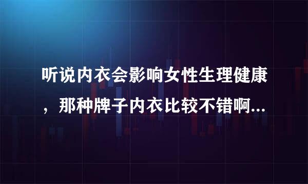 听说内衣会影响女性生理健康，那种牌子内衣比较不错啊？3G内衣怎么样啊