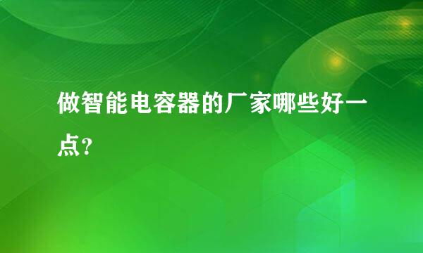 做智能电容器的厂家哪些好一点？