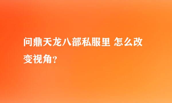 问鼎天龙八部私服里 怎么改变视角？