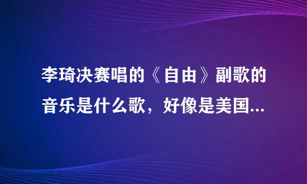 李琦决赛唱的《自由》副歌的音乐是什么歌，好像是美国乡村音乐，求名字