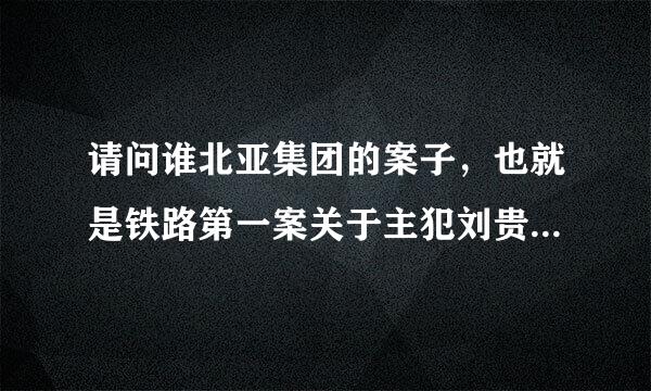 请问谁北亚集团的案子，也就是铁路第一案关于主犯刘贵亭的朋友梁大军是否被判刑？请了解此案的帮忙，谢谢