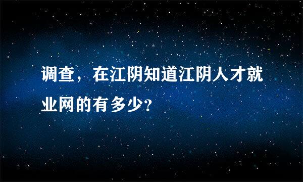 调查，在江阴知道江阴人才就业网的有多少？