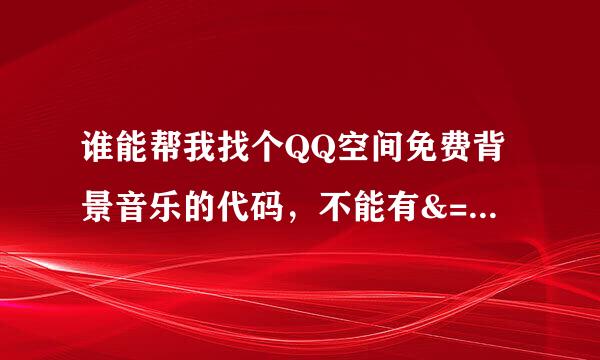 谁能帮我找个QQ空间免费背景音乐的代码，不能有&=和省略号、 我要胡彦斌的笔墨登场，连通率要好点