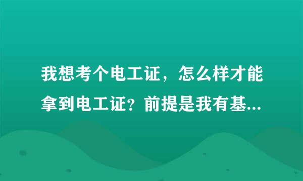 我想考个电工证，怎么样才能拿到电工证？前提是我有基础...