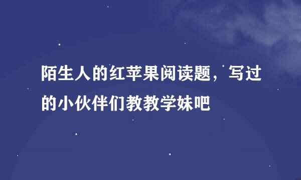 陌生人的红苹果阅读题，写过的小伙伴们教教学妹吧