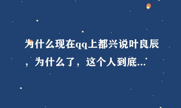 为什么现在qq上都兴说叶良辰，为什么了，这个人到底是谁啊，有什么事迹吗？