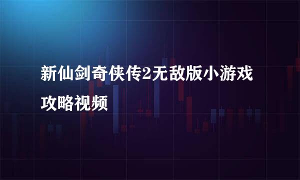 新仙剑奇侠传2无敌版小游戏攻略视频