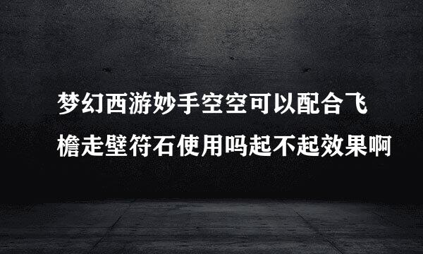 梦幻西游妙手空空可以配合飞檐走壁符石使用吗起不起效果啊