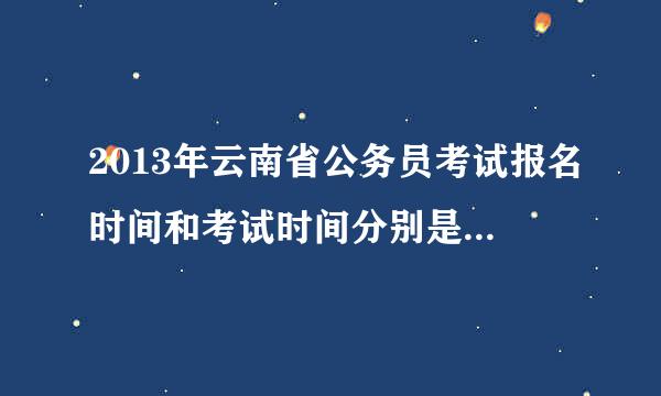 2013年云南省公务员考试报名时间和考试时间分别是什么时候？