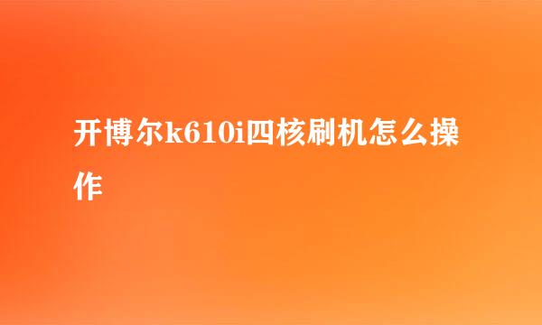 开博尔k610i四核刷机怎么操作