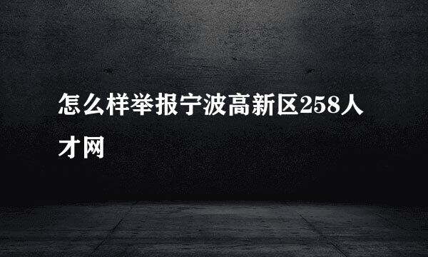 怎么样举报宁波高新区258人才网