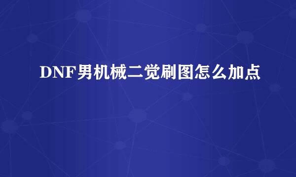 DNF男机械二觉刷图怎么加点