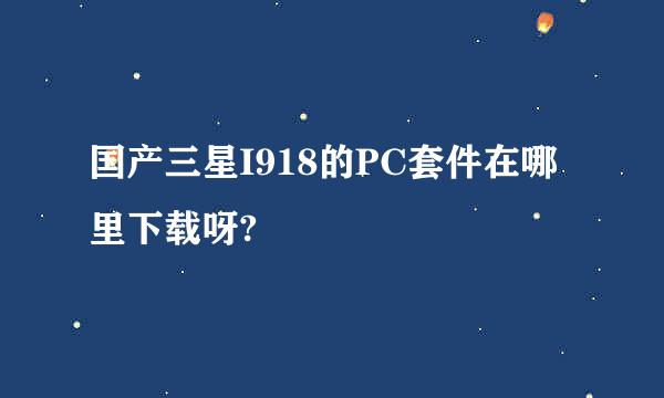 国产三星I918的PC套件在哪里下载呀?