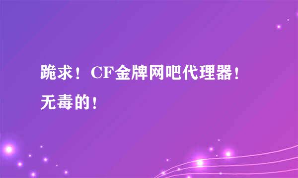 跪求！CF金牌网吧代理器！ 无毒的！