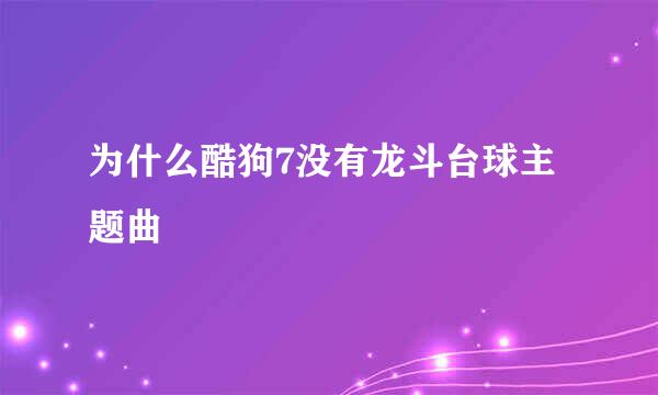 为什么酷狗7没有龙斗台球主题曲