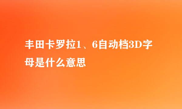 丰田卡罗拉1、6自动档3D字母是什么意思