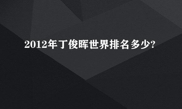 2012年丁俊晖世界排名多少?