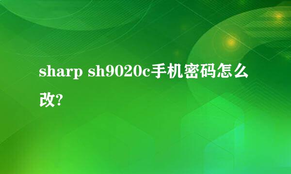 sharp sh9020c手机密码怎么改?