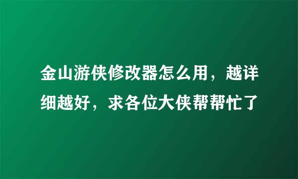 金山游侠修改器怎么用，越详细越好，求各位大侠帮帮忙了