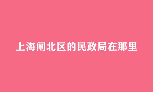 上海闸北区的民政局在那里