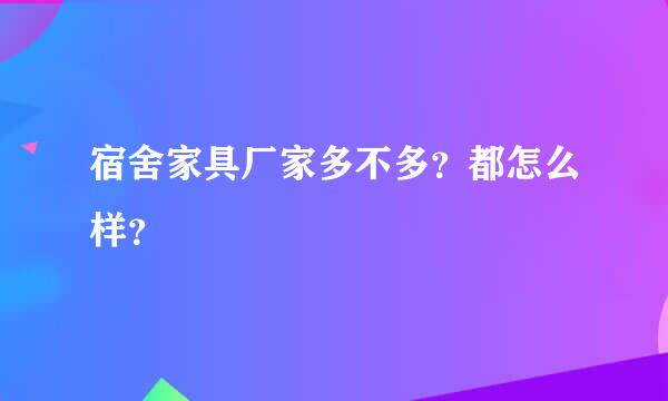 宿舍家具厂家多不多？都怎么样？