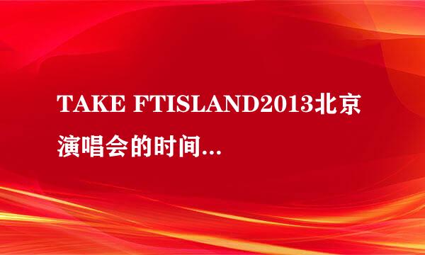 TAKE FTISLAND2013北京演唱会的时间、地点和票价？确定了吗，哪里可以买票