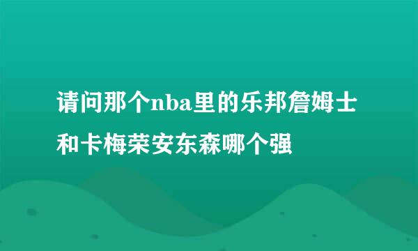 请问那个nba里的乐邦詹姆士和卡梅荣安东森哪个强