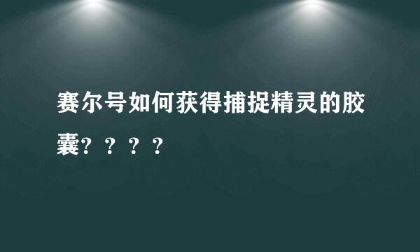 赛尔号如何获得捕捉精灵的胶囊？？？？