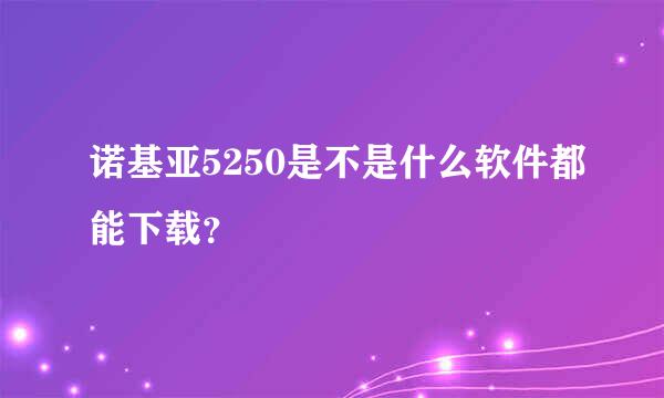 诺基亚5250是不是什么软件都能下载？