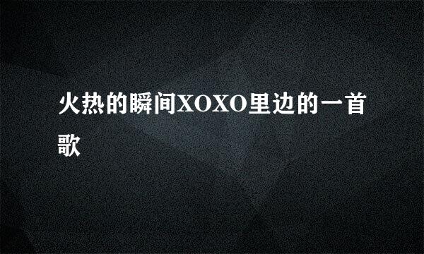 火热的瞬间XOXO里边的一首歌