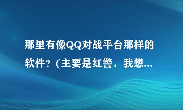 那里有像QQ对战平台那样的软件？(主要是红警，我想自己弄一个，有服务器，客户端的...）