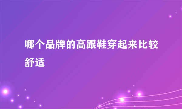 哪个品牌的高跟鞋穿起来比较舒适