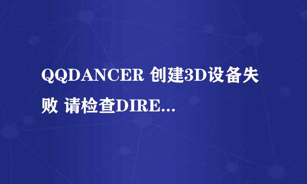 QQDANCER 创建3D设备失败 请检查DIRECTX和显卡驱动？除了试着重新安装一个dx试试看 还能怎么办啊