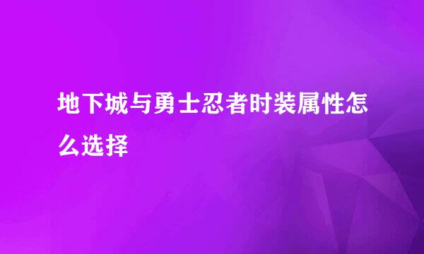 地下城与勇士忍者时装属性怎么选择