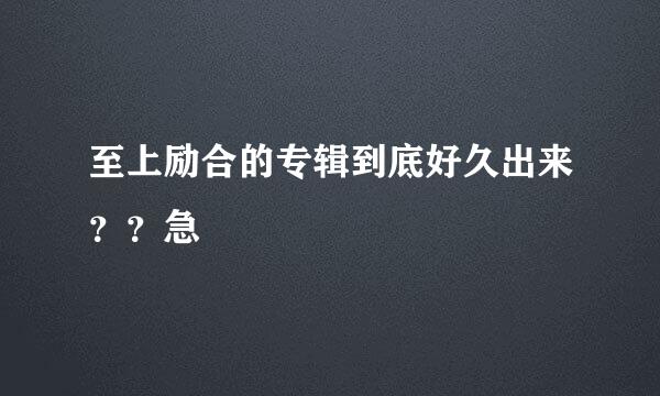 至上励合的专辑到底好久出来？？急