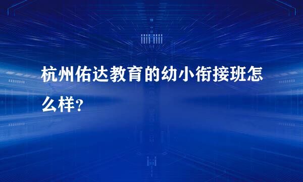 杭州佑达教育的幼小衔接班怎么样？