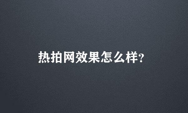 热拍网效果怎么样？