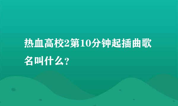 热血高校2第10分钟起插曲歌名叫什么？