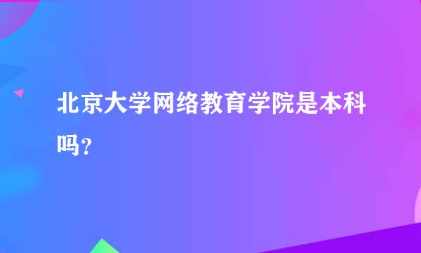 北京大学网络教育学院是本科吗？