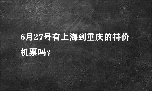 6月27号有上海到重庆的特价机票吗？