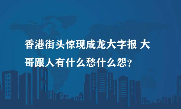 香港街头惊现成龙大字报 大哥跟人有什么愁什么怨？