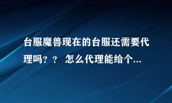 台服魔兽现在的台服还需要代理吗？？ 怎么代理能给个详细的教程吗？？？ 最好有下载需要的程序地址