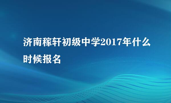 济南稼轩初级中学2017年什么时候报名