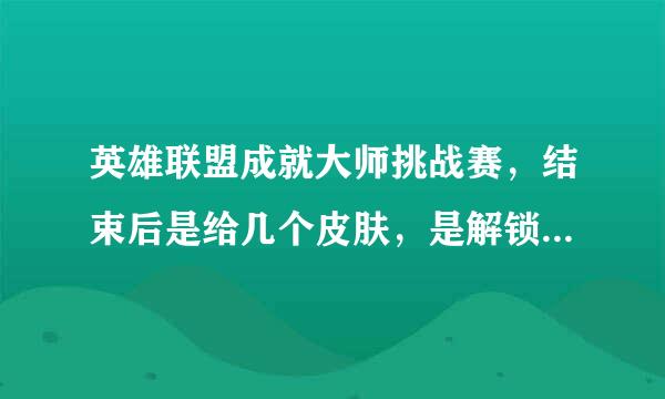 英雄联盟成就大师挑战赛，结束后是给几个皮肤，是解锁一个给一个吗