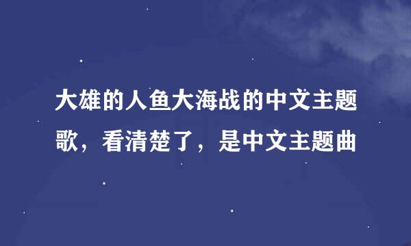 大雄的人鱼大海战的中文主题歌，看清楚了，是中文主题曲