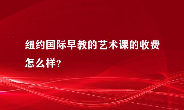 纽约国际早教的艺术课的收费怎么样？