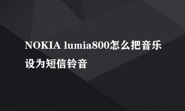 NOKIA lumia800怎么把音乐设为短信铃音