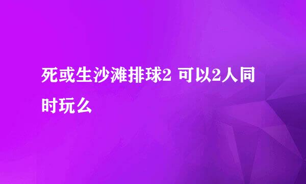 死或生沙滩排球2 可以2人同时玩么