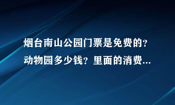 烟台南山公园门票是免费的？动物园多少钱？里面的消费怎么样？游乐设施价位高不高？