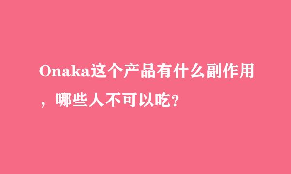 Onaka这个产品有什么副作用，哪些人不可以吃？